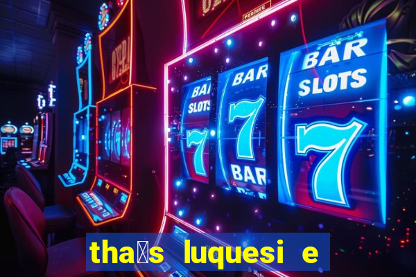 tha铆s luquesi e filha de beth luquesi